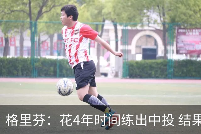 格里芬：花4年时间练出中投 结果数据分析告诉我这是最差出手选择